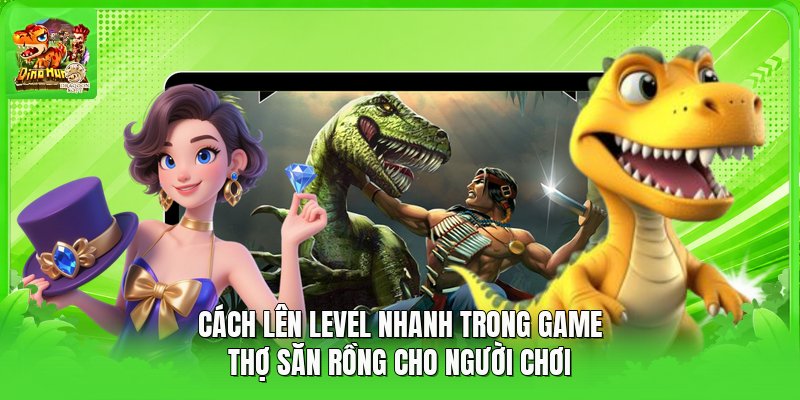 Cách Lên Level Nhanh Trong Game Thợ Săn Rồng Cho Người Chơi
