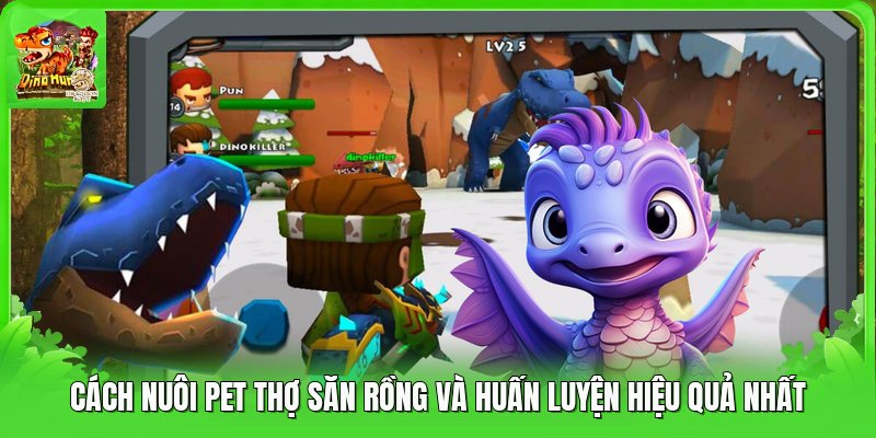 Cách Nuôi Pet Thợ Săn Rồng Và Huấn Luyện Hiệu Quả Nhất