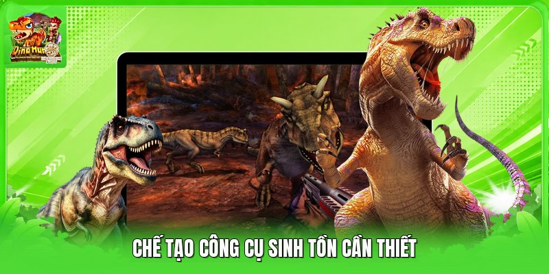 Chế tạo công cụ sinh tồn cần thiết