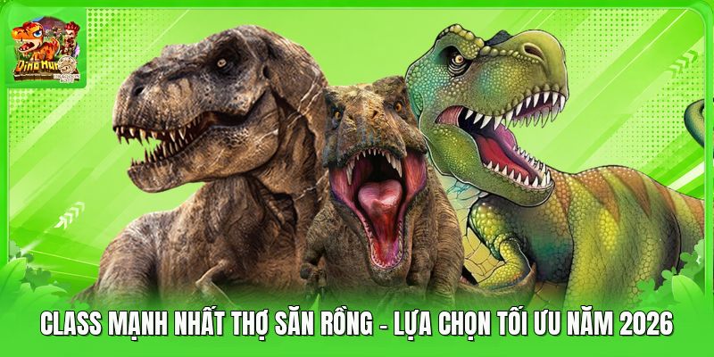 Class Mạnh Nhất Thợ Săn Rồng - Lựa Chọn Tối Ưu Năm 2026