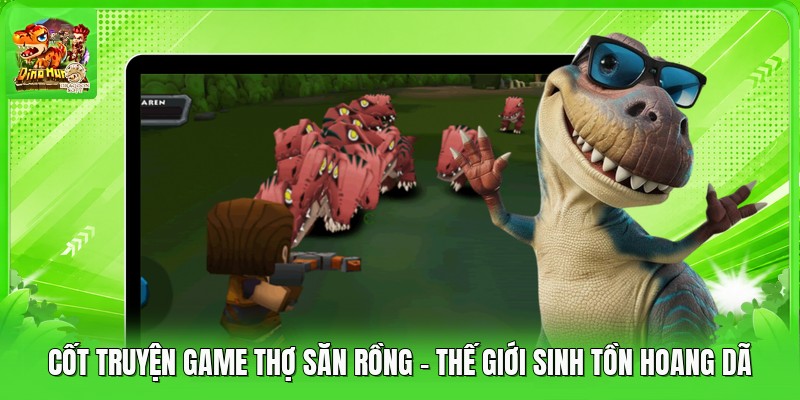 Cốt Truyện Game Thợ Săn Rồng - Thế Giới Sinh Tồn Hoang Dã