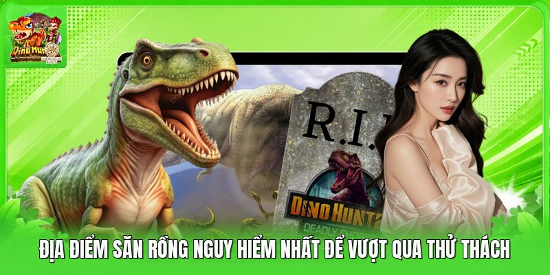 Địa Điểm Săn Rồng Nguy Hiểm Nhất Để Vượt Qua Thử Thách