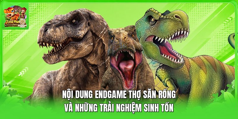 Nội Dung Endgame Thợ Săn Rồng Và Những Trải Nghiệm Sinh Tồn