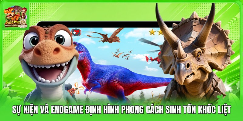 Sự Kiện Và Endgame Định Hình Phong Cách Sinh Tồn Khốc Liệt