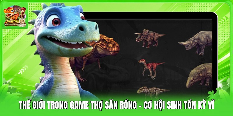 Thế Giới Trong Game Thợ Săn Rồng - Cơ Hội Sinh Tồn Kỳ Vĩ