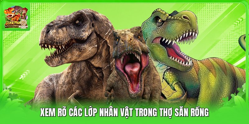 Xem rõ các lớp nhân vật trong thợ săn rồng